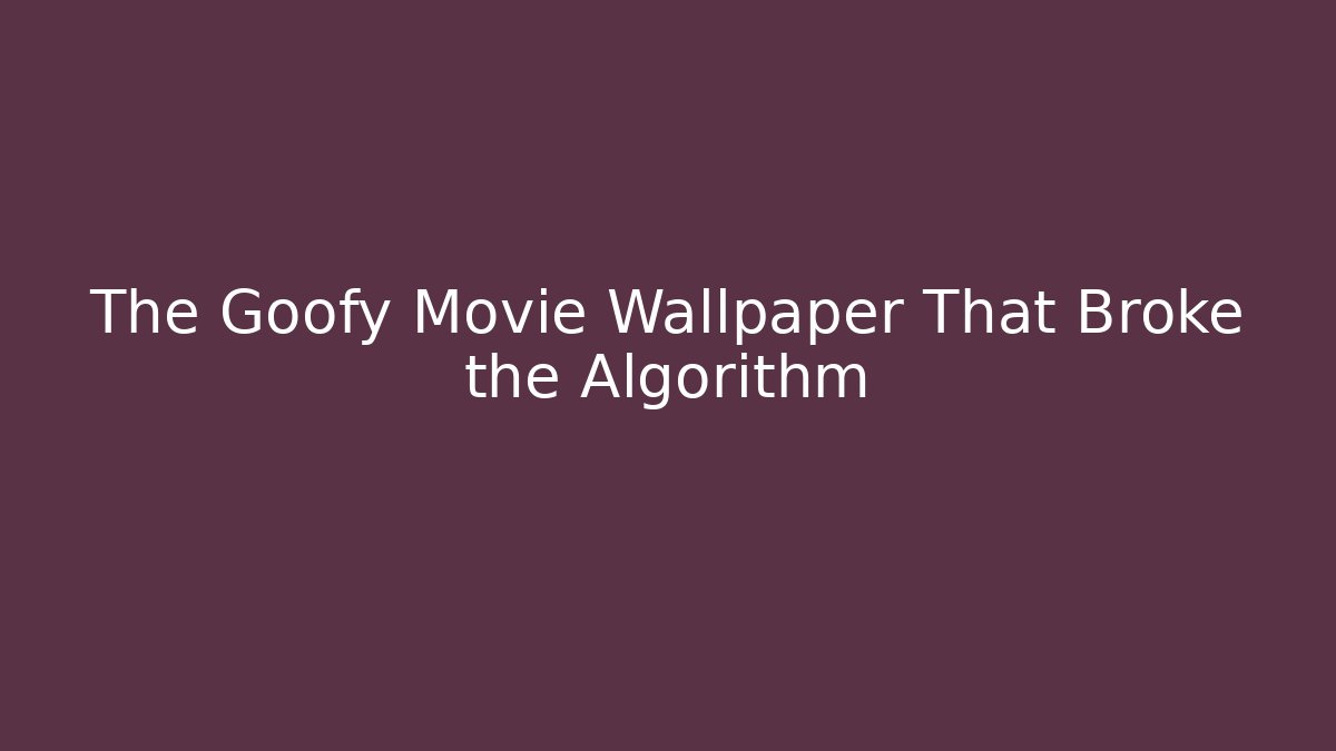 The Goofy Movie Wallpaper That Broke the Algorithm
