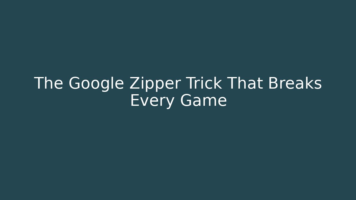 The Google Zipper Trick That Breaks Every Game