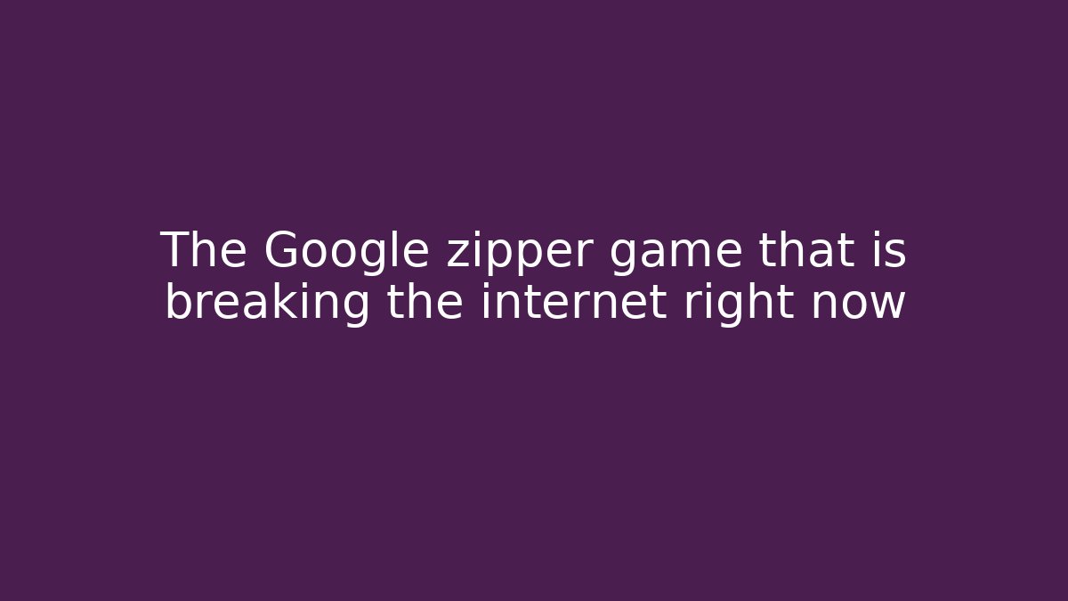The Google zipper game that is breaking the internet right now