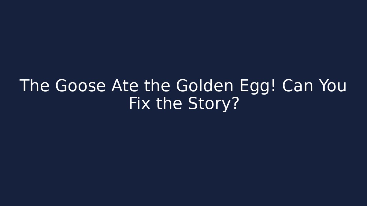 The Goose Ate the Golden Egg! Can You Fix the Story?