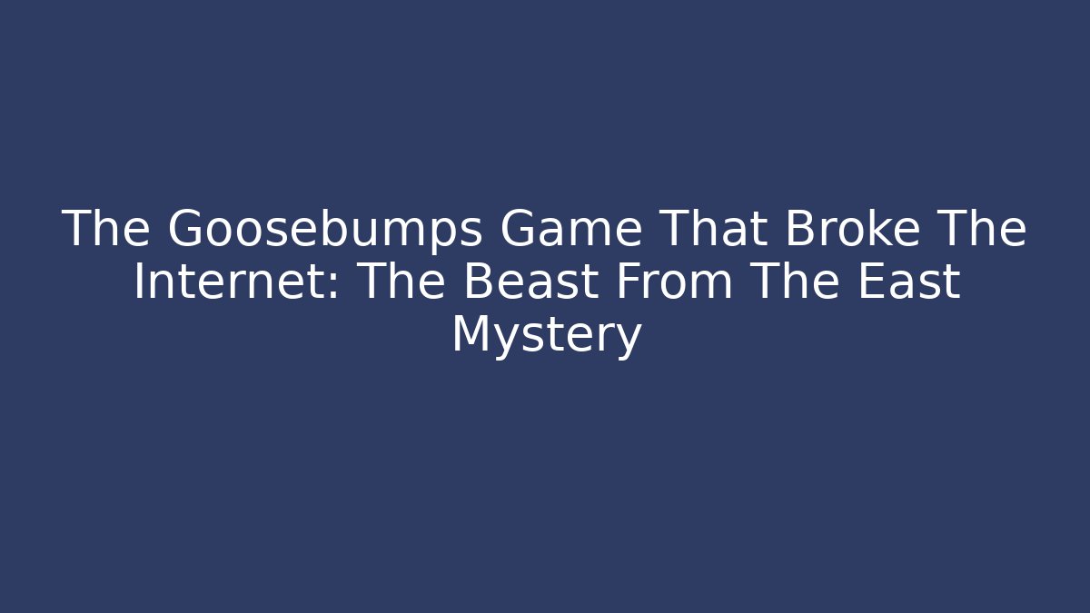 The Goosebumps Game That Broke The Internet: The Beast From The East Mystery