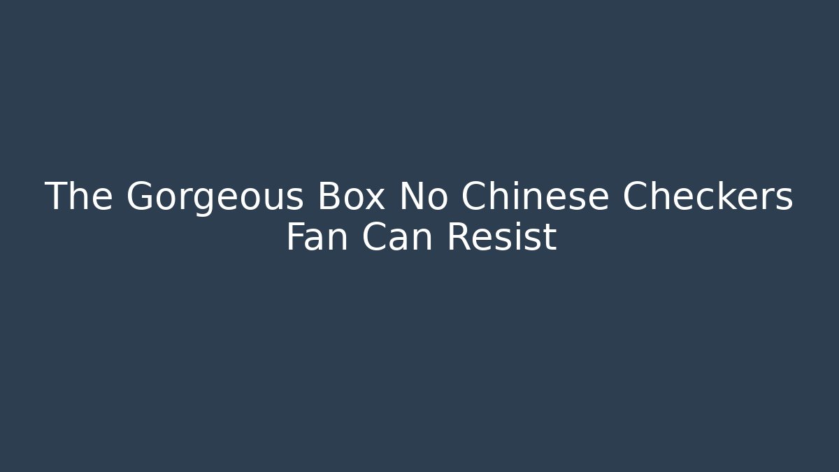 The Gorgeous Box No Chinese Checkers Fan Can Resist