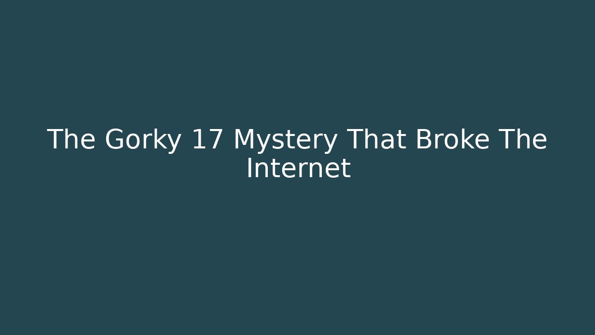 The Gorky 17 Mystery That Broke The Internet