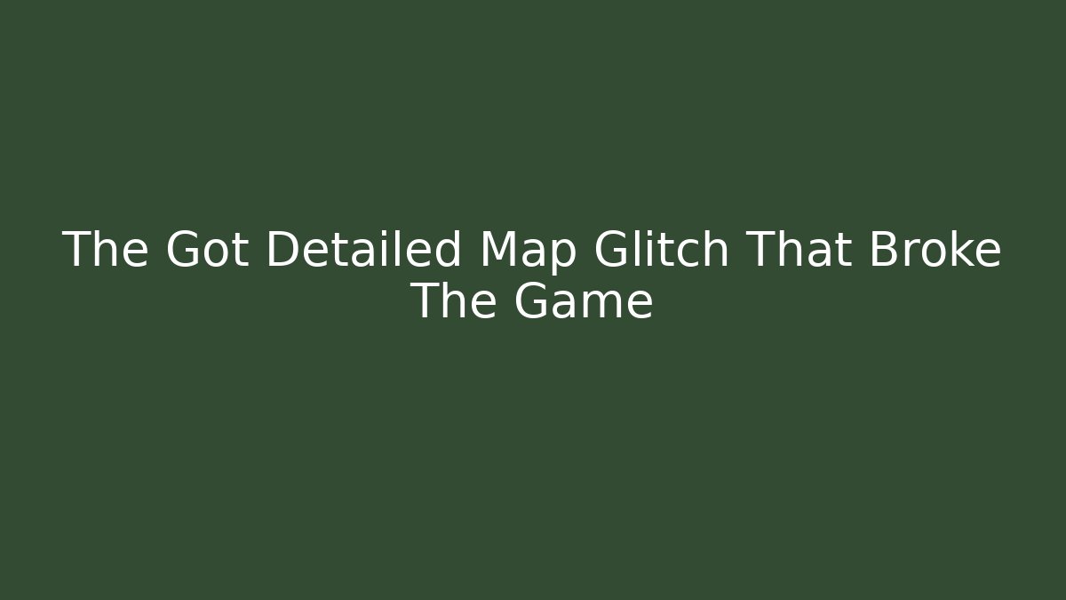 The Got Detailed Map Glitch That Broke The Game