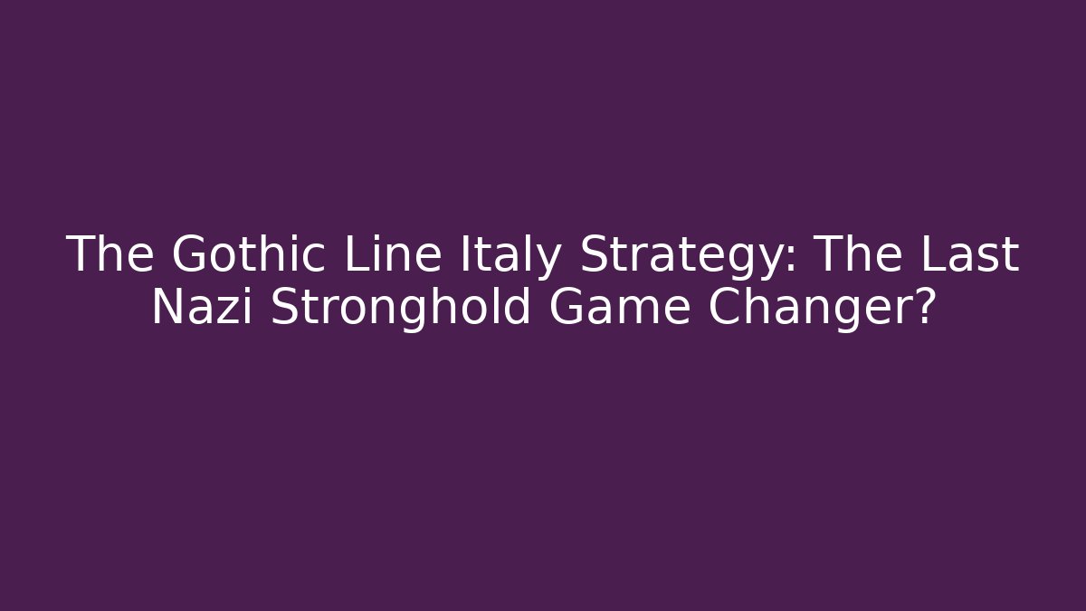 The Gothic Line Italy Strategy: The Last Nazi Stronghold Game Changer?
