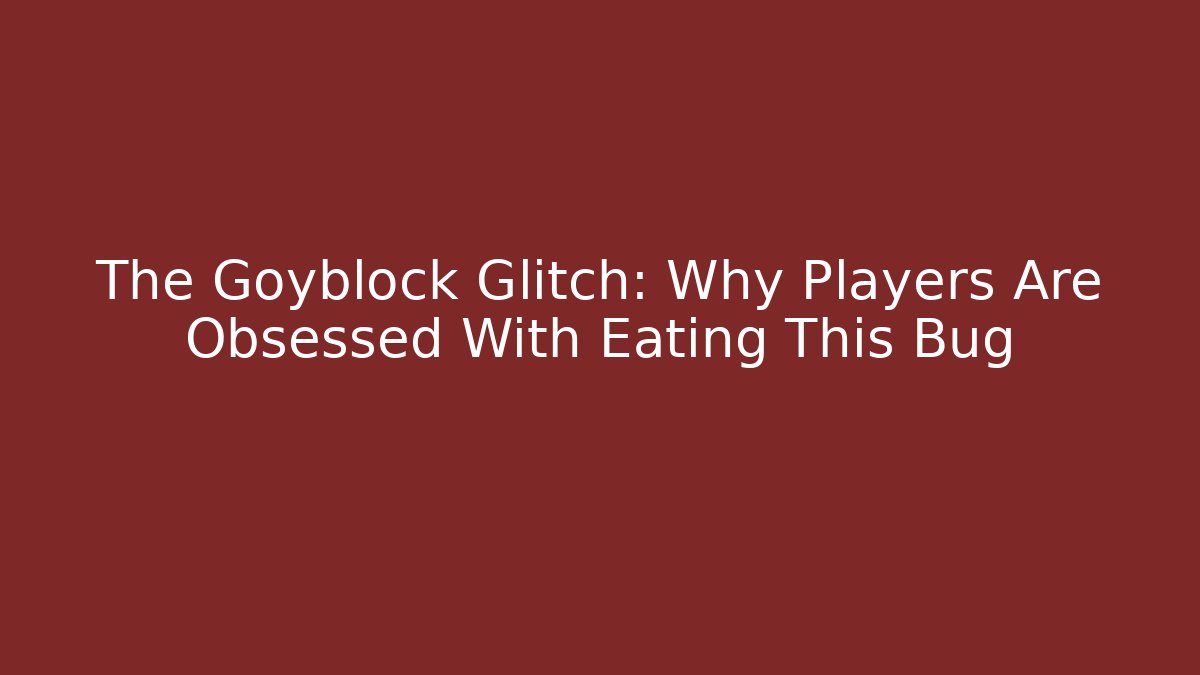 The Goyblock Glitch: Why Players Are Obsessed With Eating This Bug