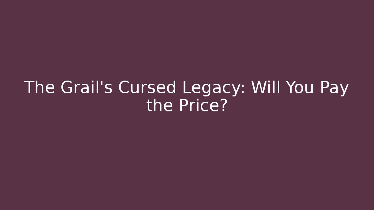 The Grail's Cursed Legacy: Will You Pay the Price?