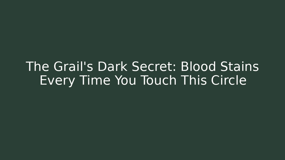 The Grail's Dark Secret: Blood Stains Every Time You Touch This Circle