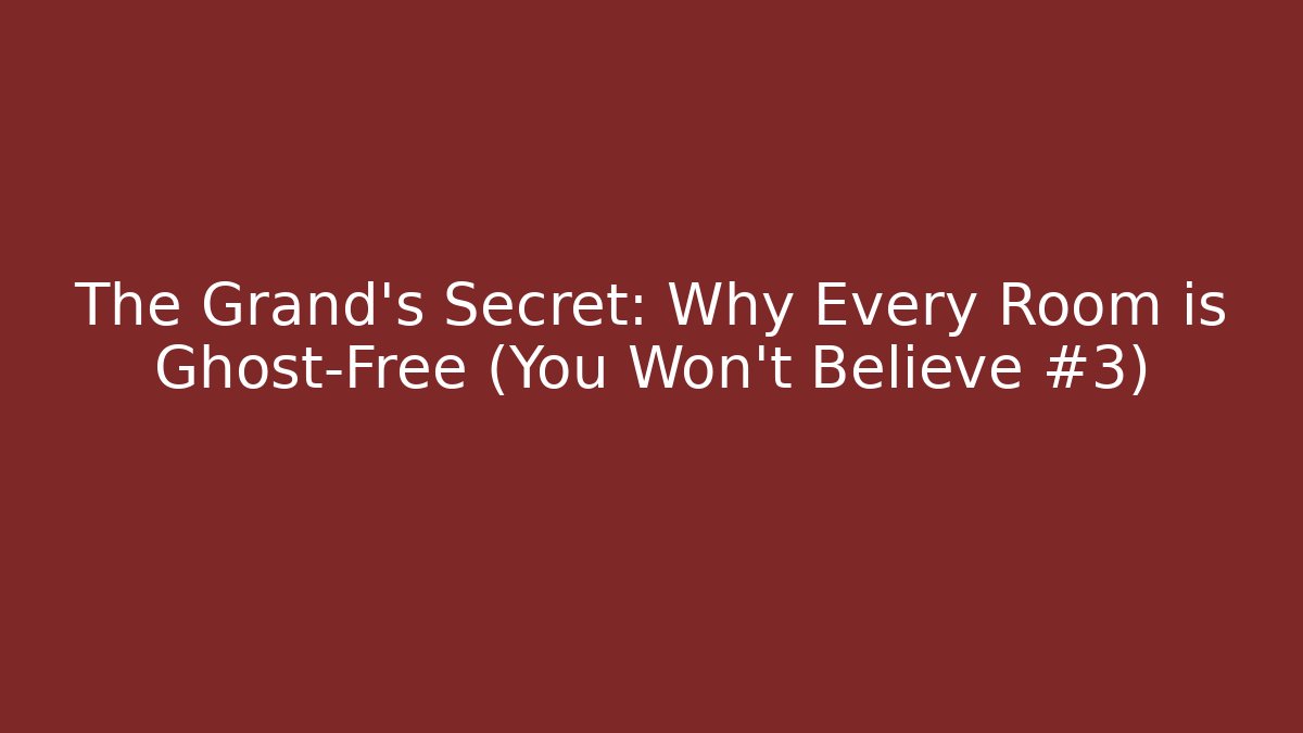 The Grand’s Secret: Why Every Room is Ghost-Free (You Won’t Believe #3)