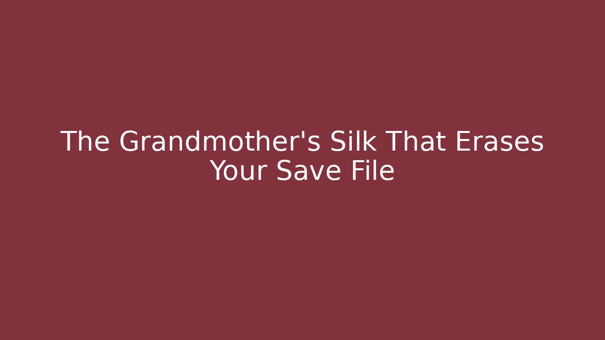 The Grandmother's Silk That Erases Your Save File