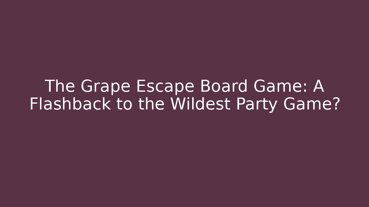 The Grape Escape Board Game: A Flashback to the Wildest Party Game?