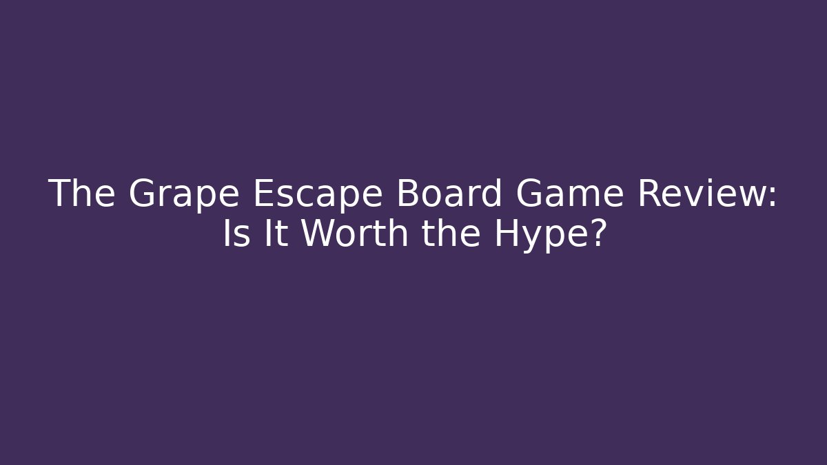 The Grape Escape Board Game Review: Is It Worth the Hype?