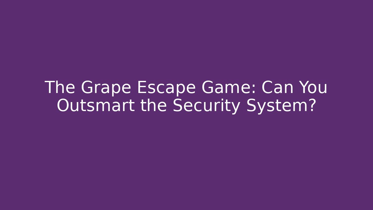 The Grape Escape Game: Can You Outsmart the Security System?
