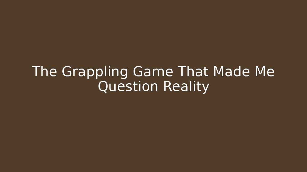 The Grappling Game That Made Me Question Reality