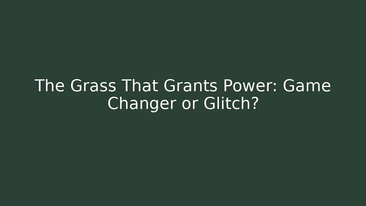 The Grass That Grants Power: Game Changer or Glitch?