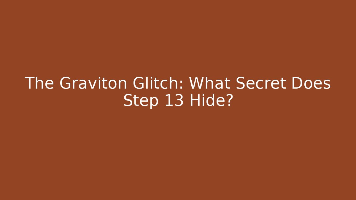 The Graviton Glitch: What Secret Does Step 13 Hide?