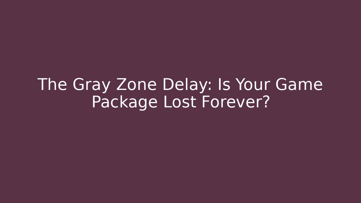 The Gray Zone Delay: Is Your Game Package Lost Forever?