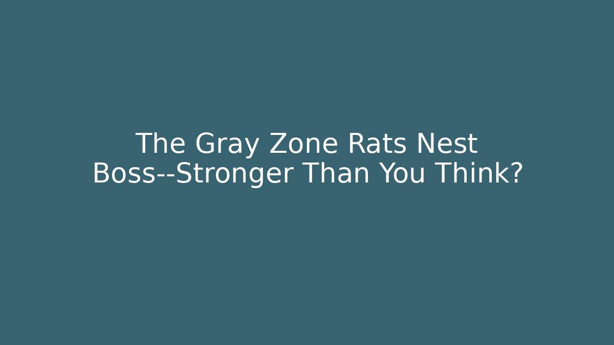 The Gray Zone Rats Nest Boss—Stronger Than You Think?