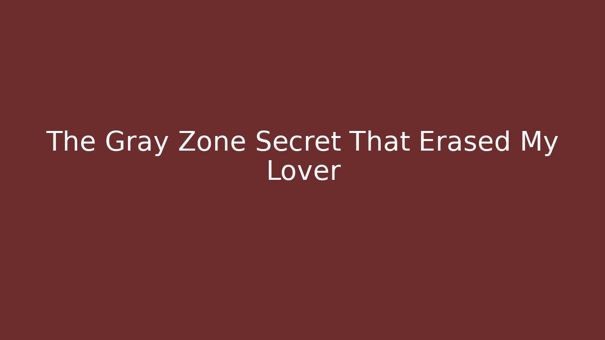 The Gray Zone Secret That Erased My Lover