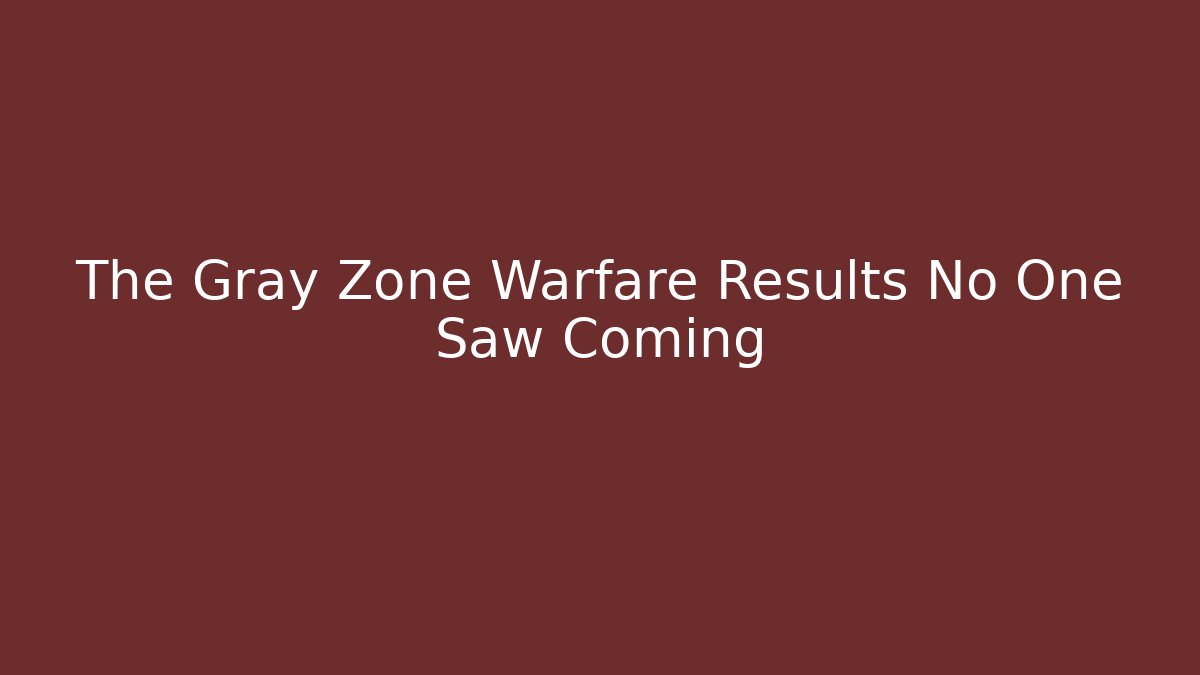 The Gray Zone Warfare Results No One Saw Coming
