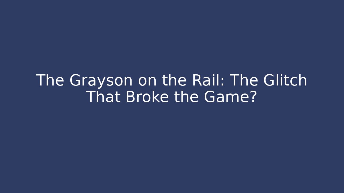 The Grayson on the Rail: The Glitch That Broke the Game?