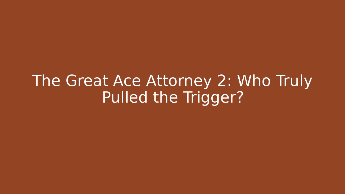 The Great Ace Attorney 2: Who Truly Pulled the Trigger?