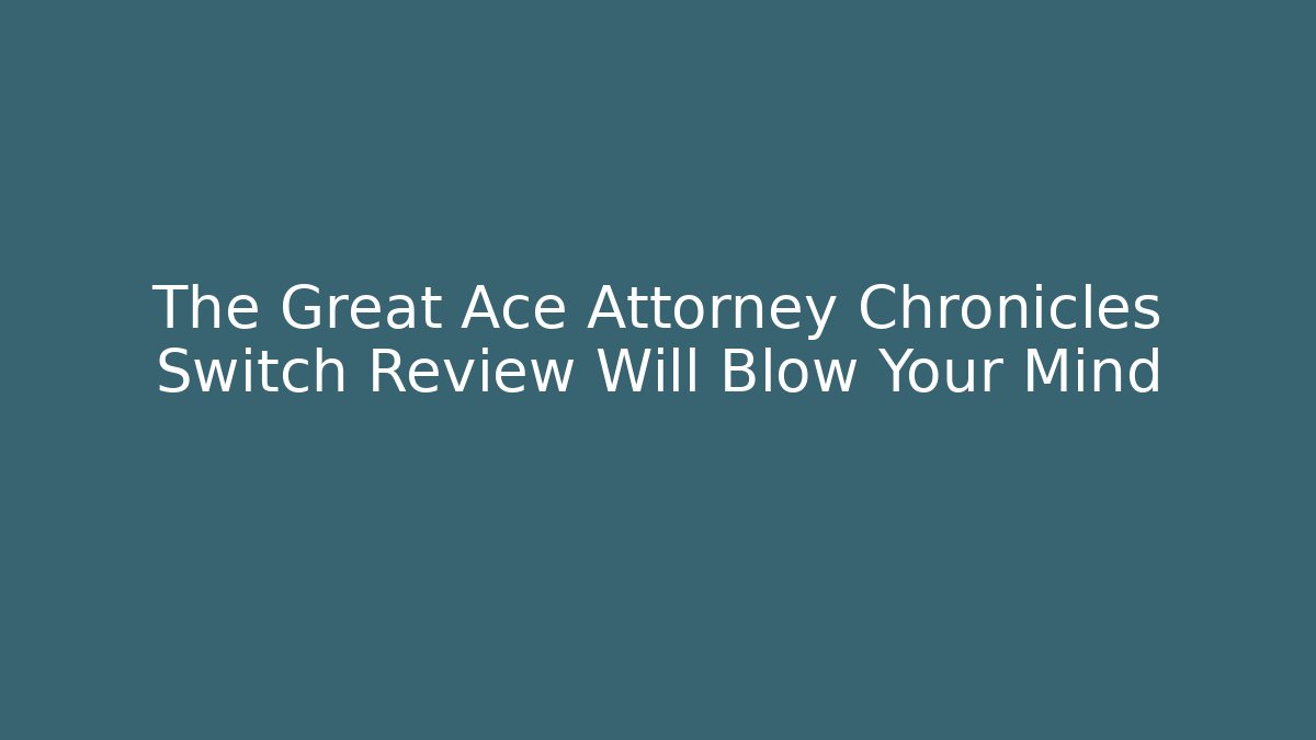 The Great Ace Attorney Chronicles Switch Review Will Blow Your Mind