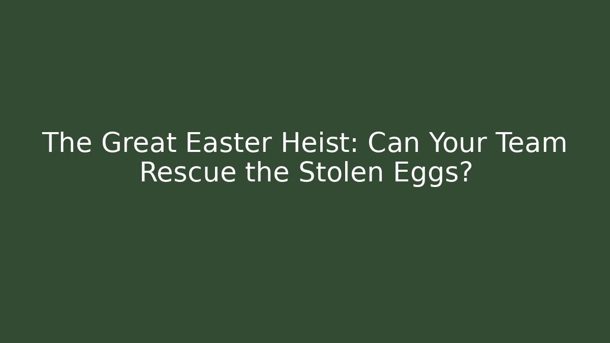 The Great Easter Heist: Can Your Team Rescue the Stolen Eggs?