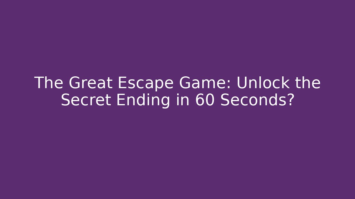 The Great Escape Game: Unlock the Secret Ending in 60 Seconds?