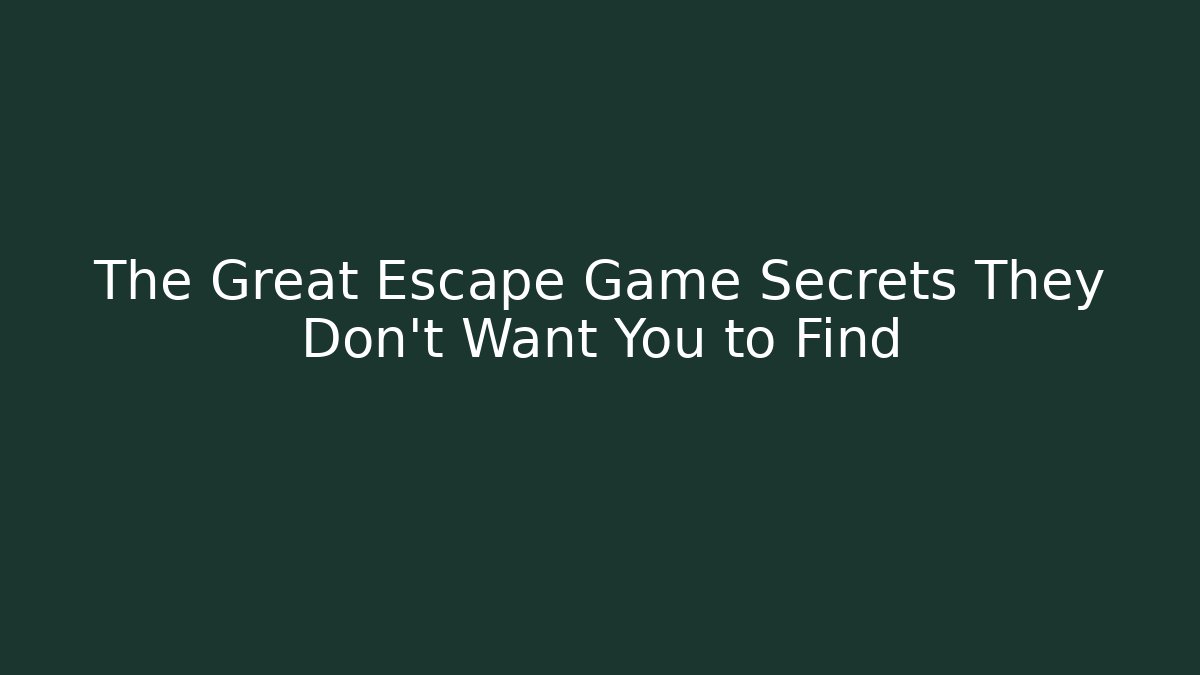 The Great Escape Game Secrets They Don't Want You to Find