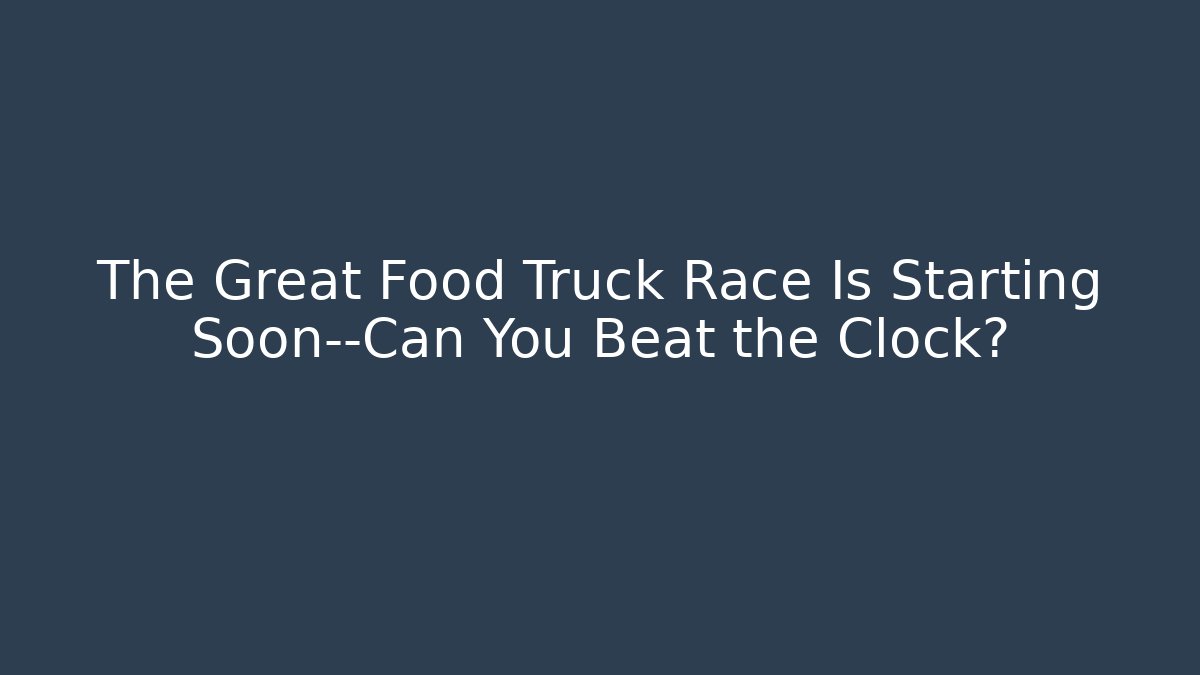 The Great Food Truck Race Is Starting Soon—Can You Beat the Clock?