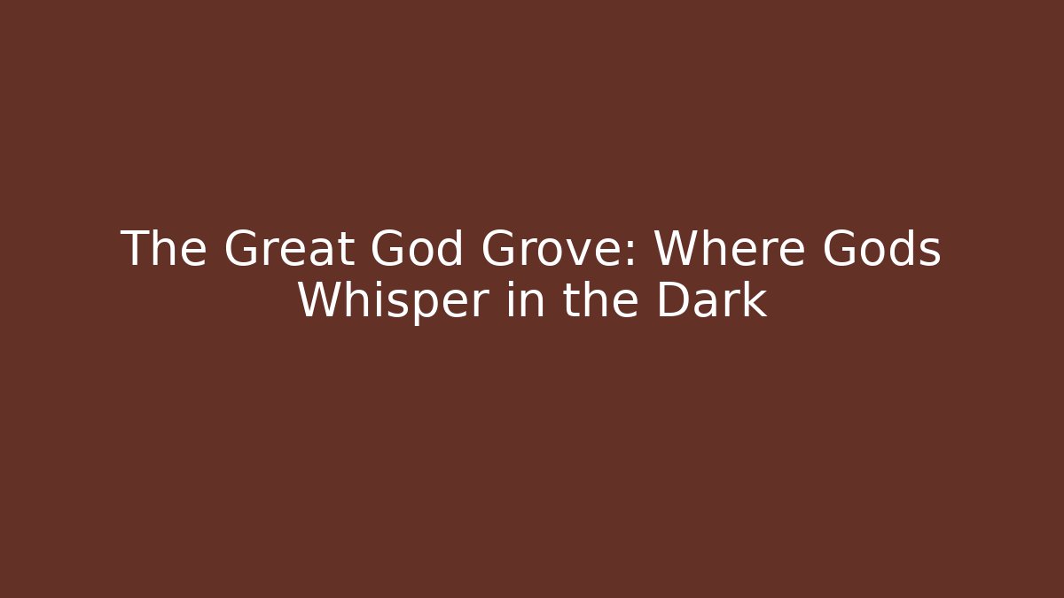 The Great God Grove: Where Gods Whisper in the Dark