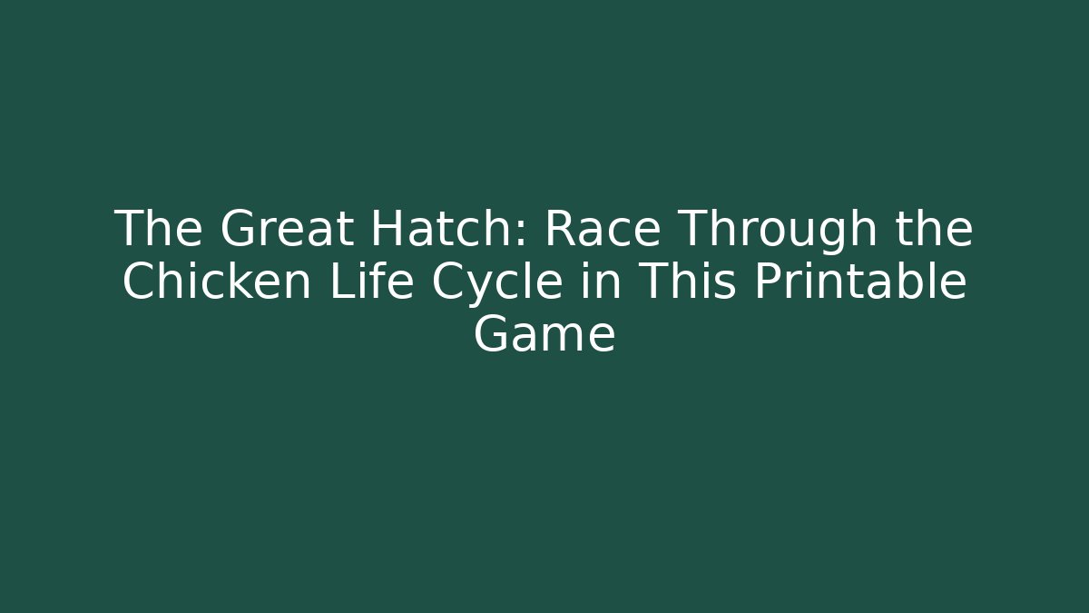 The Great Hatch: Race Through the Chicken Life Cycle in This Printable Game