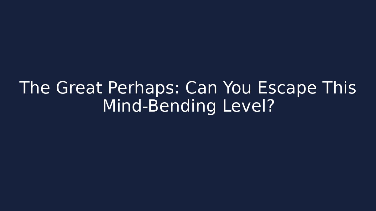 The Great Perhaps: Can You Escape This Mind-Bending Level? - Critter Realm
