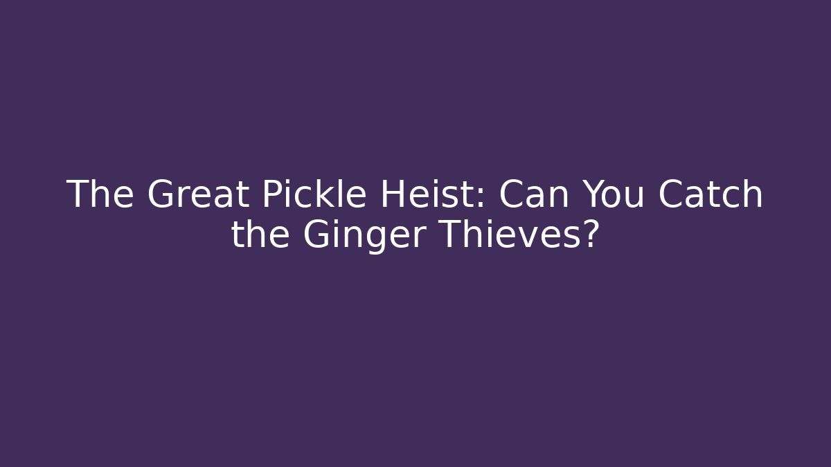 The Great Pickle Heist: Can You Catch the Ginger Thieves?