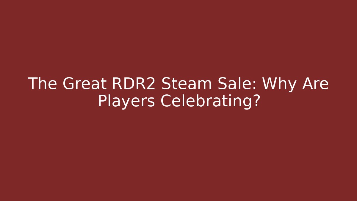 The Great RDR2 Steam Sale: Why Are Players Celebrating?