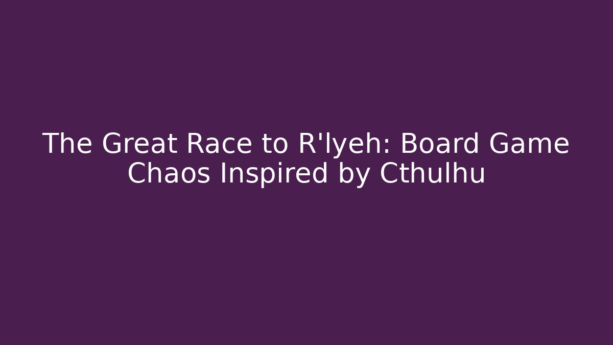 The Great Race to R'lyeh: Board Game Chaos Inspired by Cthulhu