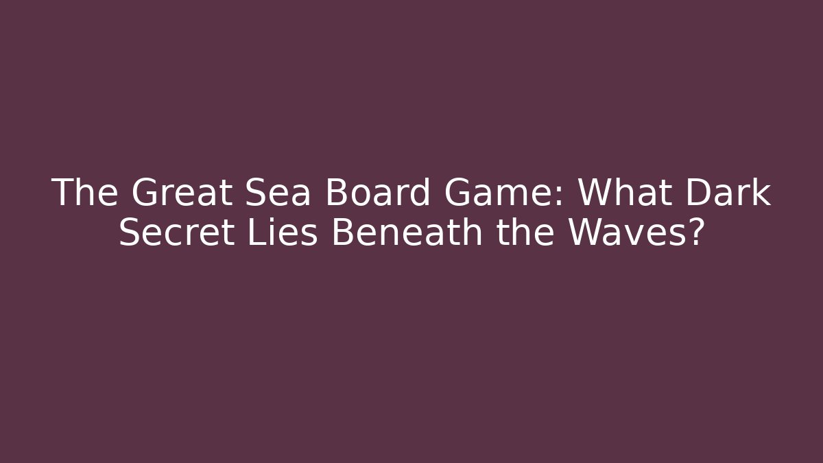 The Great Sea Board Game: What Dark Secret Lies Beneath the Waves?