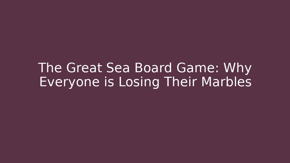 The Great Sea Board Game: Why Everyone is Losing Their Marbles