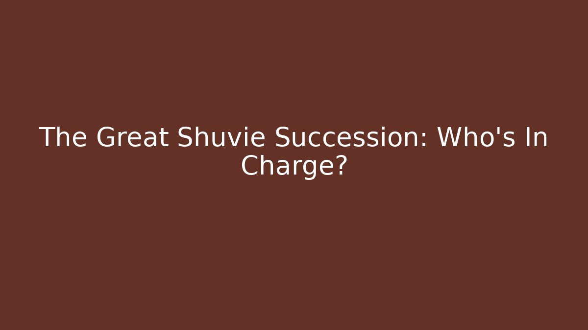 The Great Shuvie Succession: Who's In Charge?