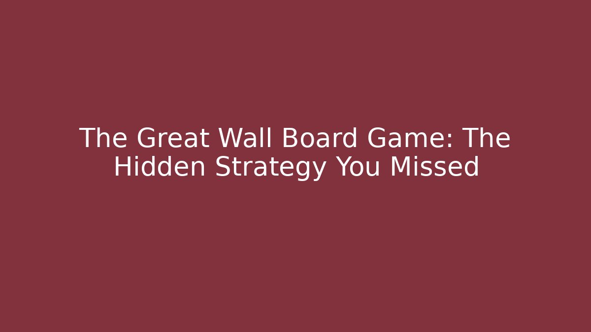 The Great Wall Board Game: The Hidden Strategy You Missed