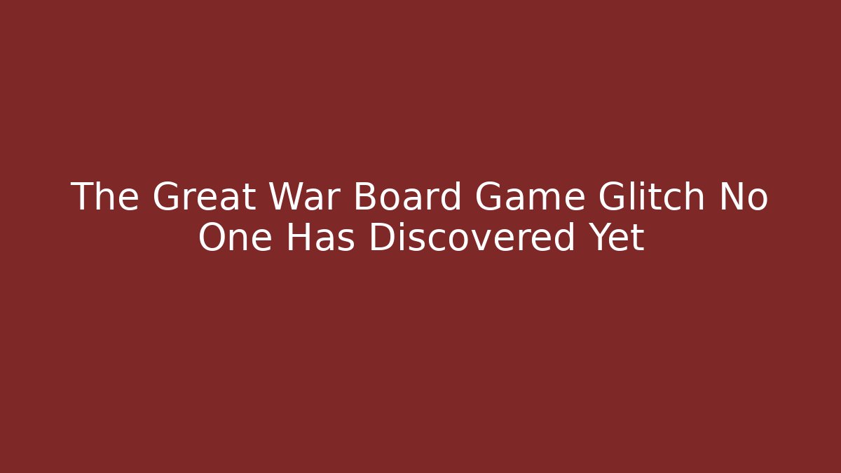 The Great War Board Game Glitch No One Has Discovered Yet