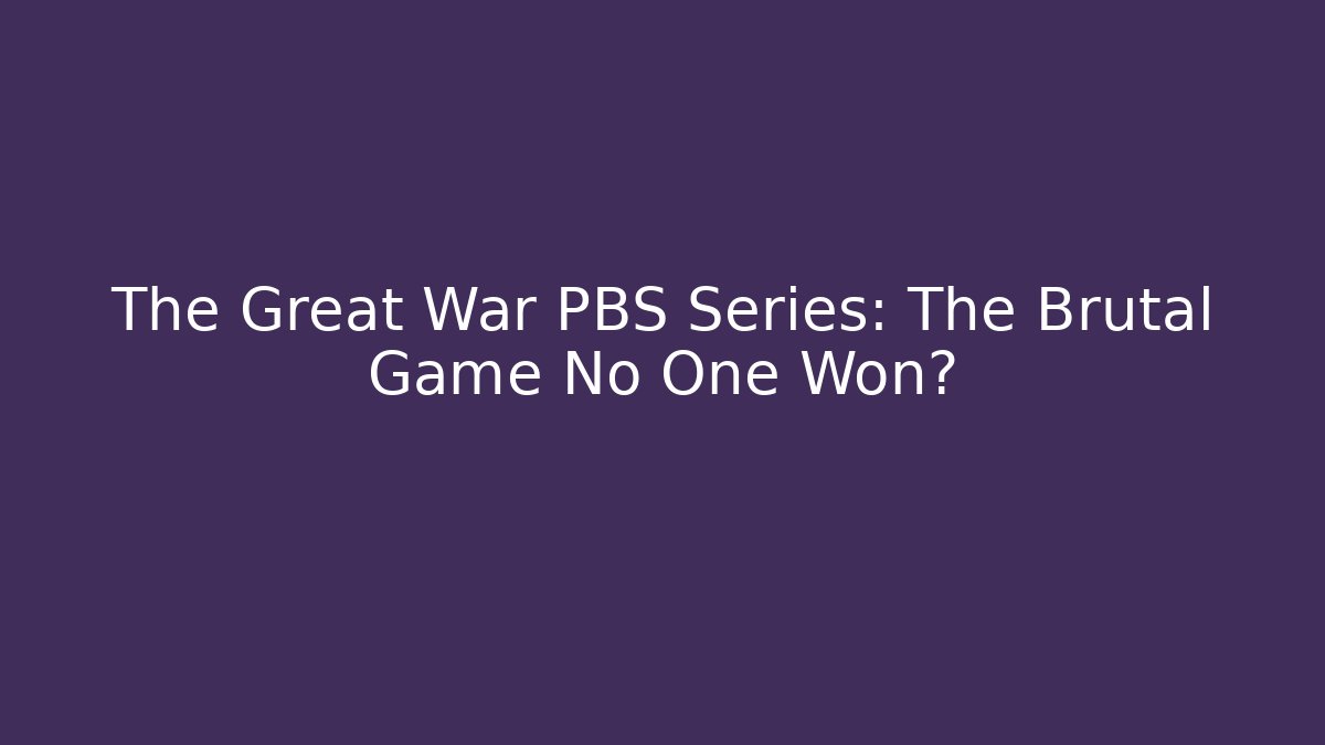 The Great War PBS Series: The Brutal Game No One Won?