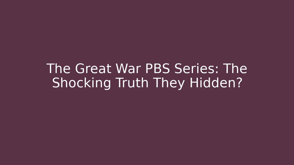 The Great War PBS Series: The Shocking Truth They Hidden?