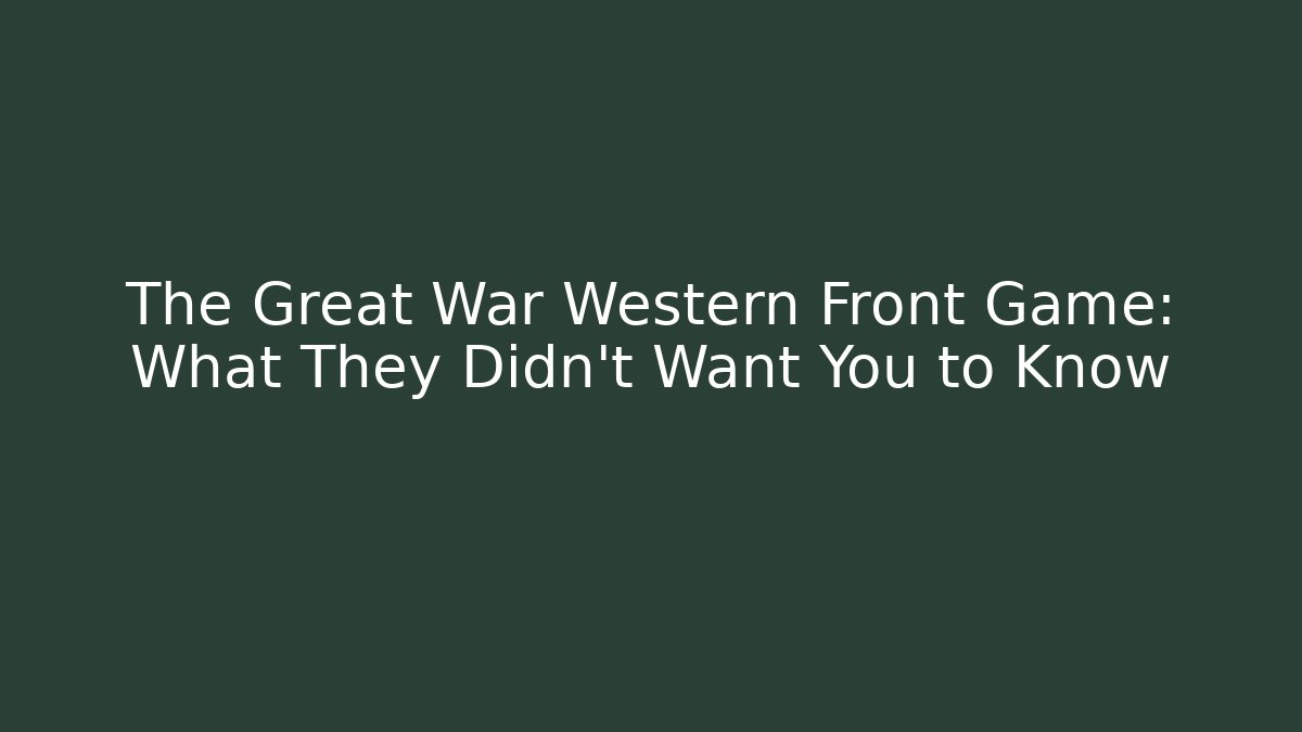 The Great War Western Front Game: What They Didn't Want You to Know