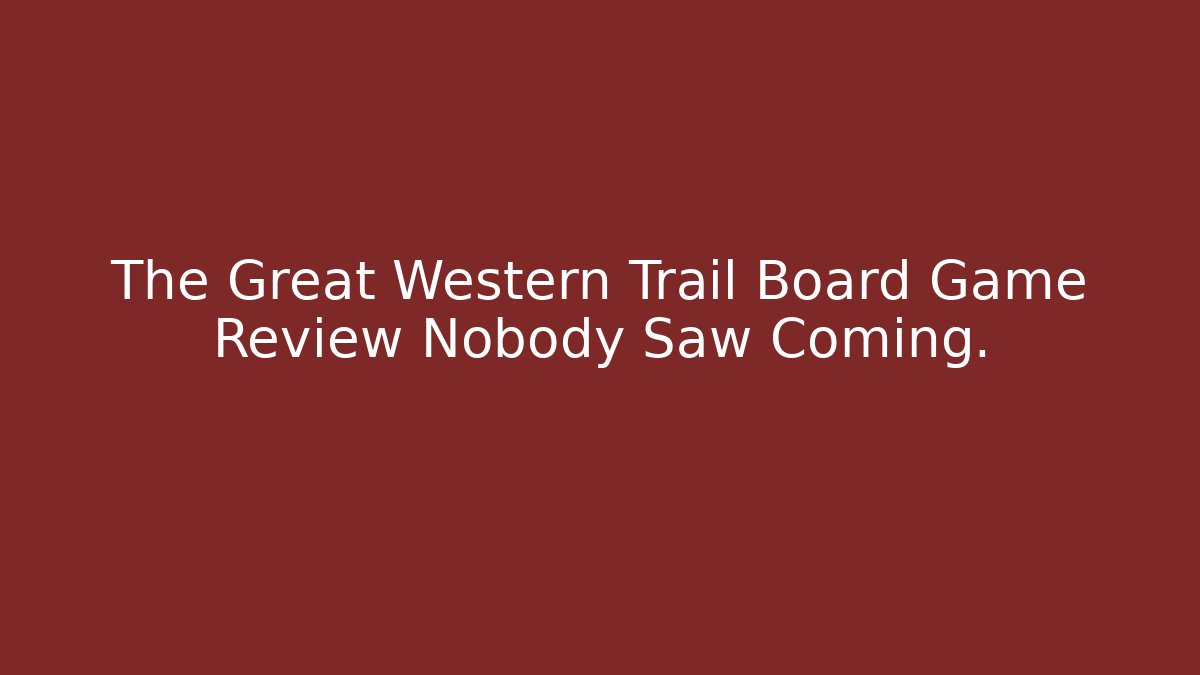 The Great Western Trail Board Game Review Nobody Saw Coming.