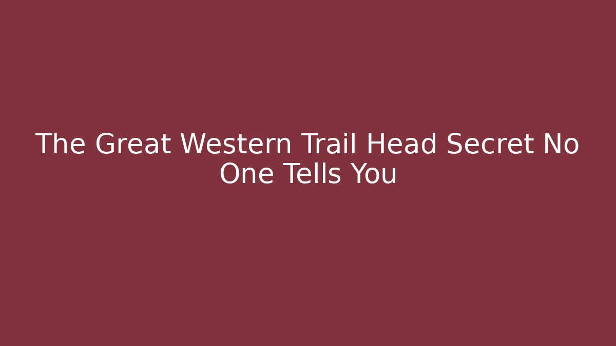 The Great Western Trail Head Secret No One Tells You