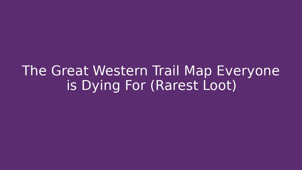 The Great Western Trail Map Everyone is Dying For (Rarest Loot)