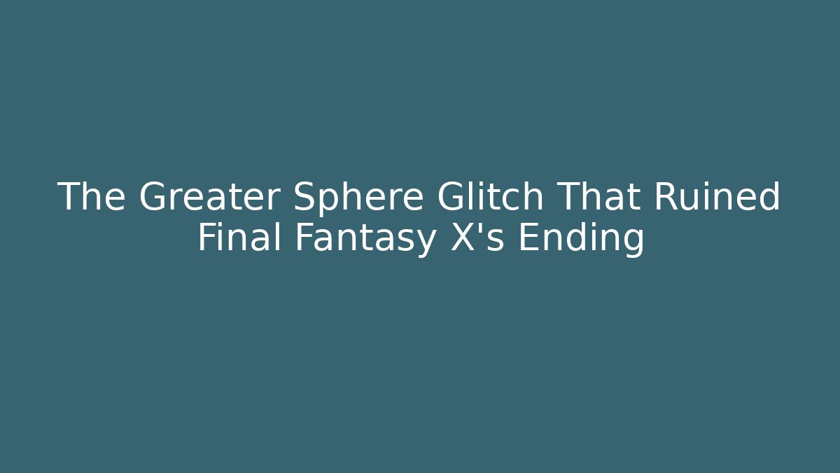 The Greater Sphere Glitch That Ruined Final Fantasy X's Ending