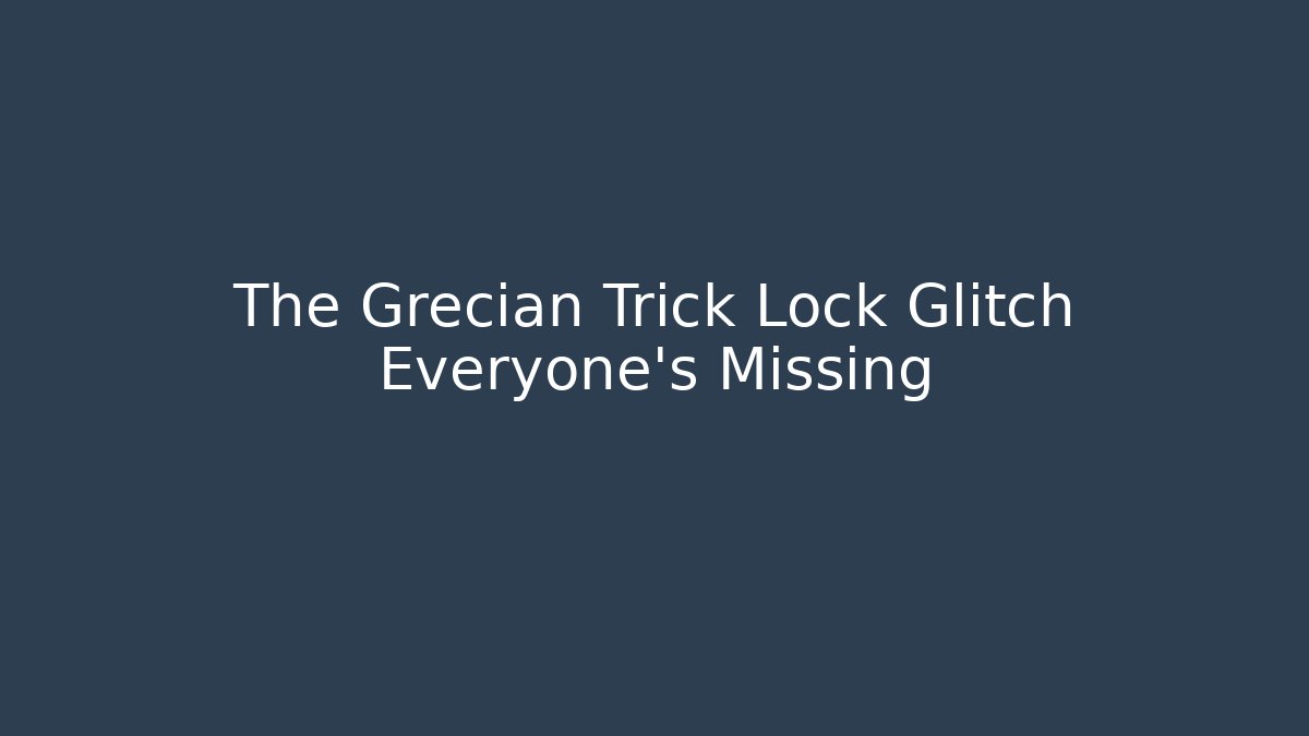The Grecian Trick Lock Glitch Everyone's Missing